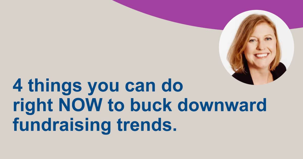4 things you can do right NOW to buck downward fundraising trends.