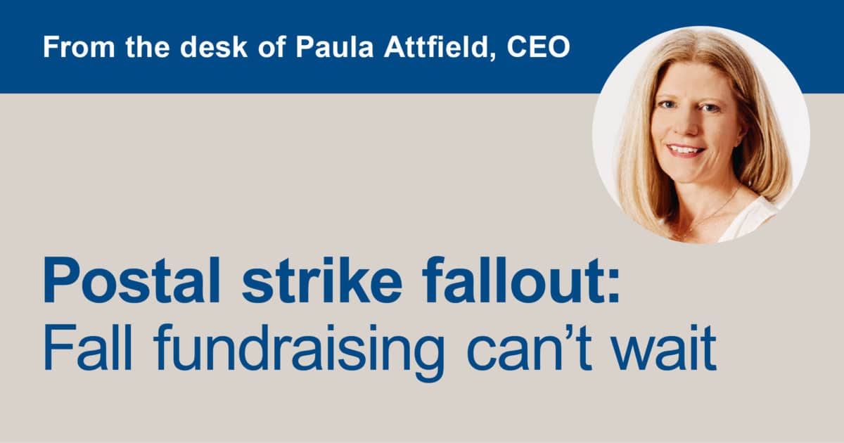 From the desk of Paula Attfield, CEO. Picture of Paula Attfield. Postal strike fallout: fall fundraising can't wait